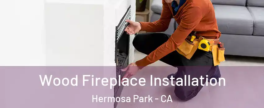 Wood Fireplace Installation Hermosa Park - CA