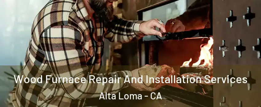 Wood Furnace Repair And Installation Services Alta Loma - CA