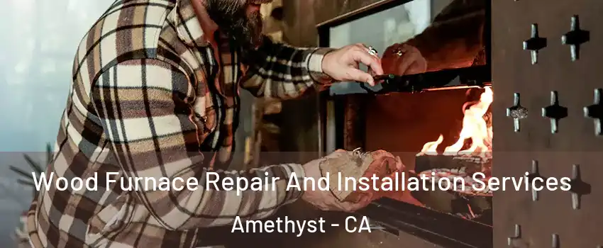 Wood Furnace Repair And Installation Services Amethyst - CA