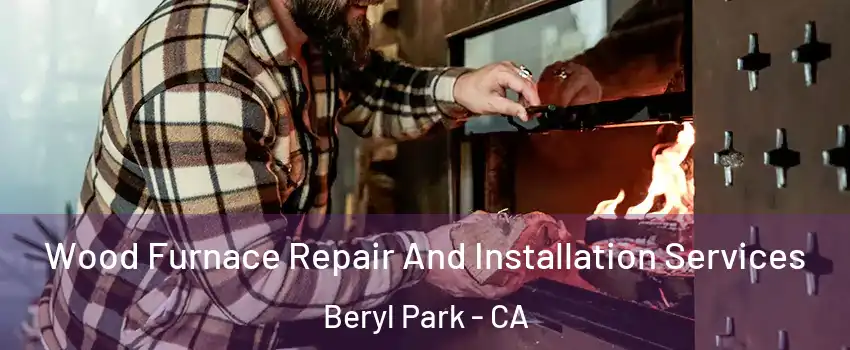 Wood Furnace Repair And Installation Services Beryl Park - CA