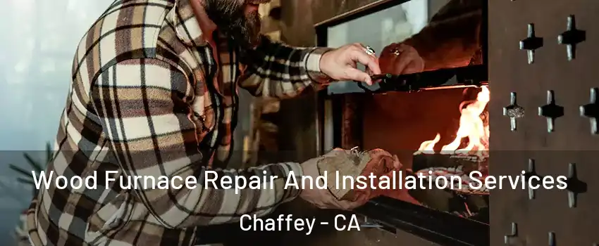 Wood Furnace Repair And Installation Services Chaffey - CA