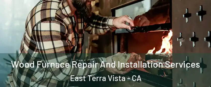Wood Furnace Repair And Installation Services East Terra Vista - CA