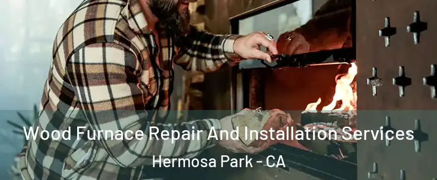 Wood Furnace Repair And Installation Services Hermosa Park - CA