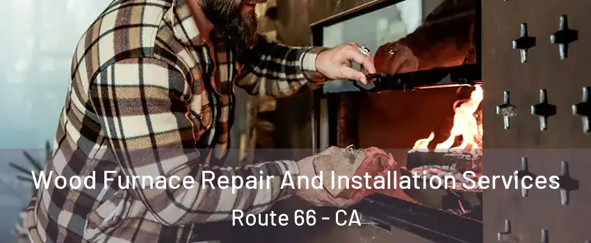 Wood Furnace Repair And Installation Services Route 66 - CA