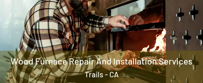 Wood Furnace Repair And Installation Services Trails - CA